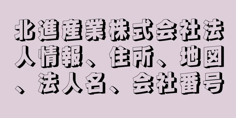 北進産業株式会社法人情報、住所、地図、法人名、会社番号