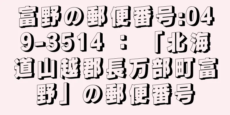 富野の郵便番号:049-3514 ： 「北海道山越郡長万部町富野」の郵便番号