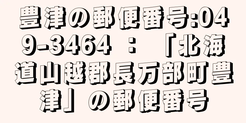 豊津の郵便番号:049-3464 ： 「北海道山越郡長万部町豊津」の郵便番号