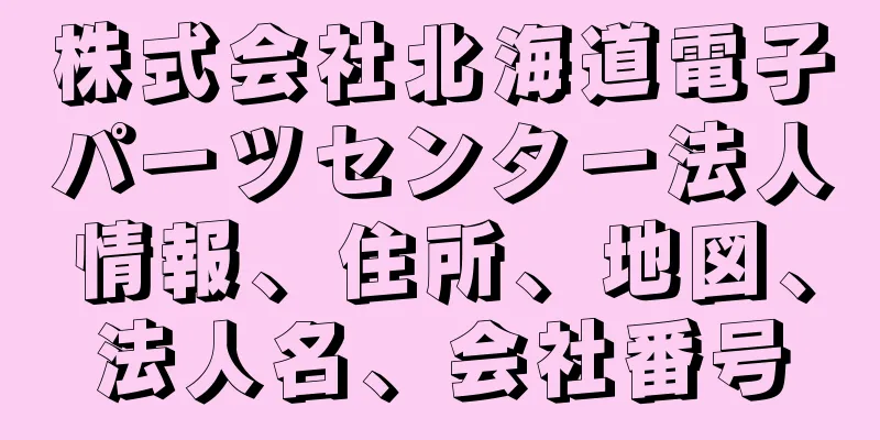 株式会社北海道電子パーツセンター法人情報、住所、地図、法人名、会社番号