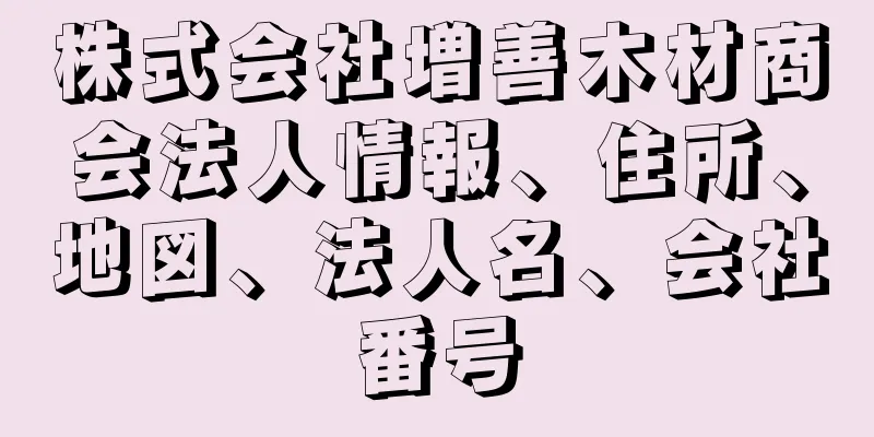 株式会社増善木材商会法人情報、住所、地図、法人名、会社番号