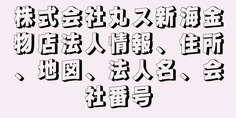 株式会社丸ス新海金物店法人情報、住所、地図、法人名、会社番号