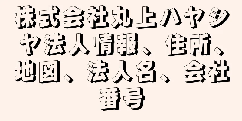 株式会社丸上ハヤシヤ法人情報、住所、地図、法人名、会社番号