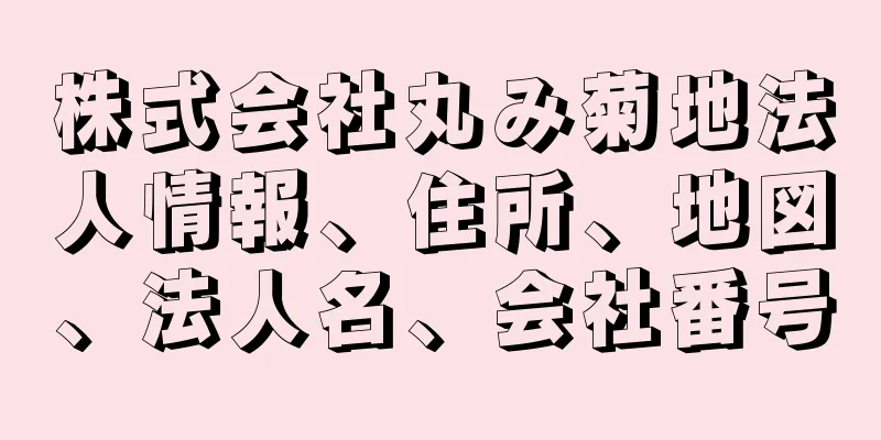 株式会社丸み菊地法人情報、住所、地図、法人名、会社番号