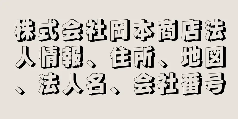 株式会社岡本商店法人情報、住所、地図、法人名、会社番号