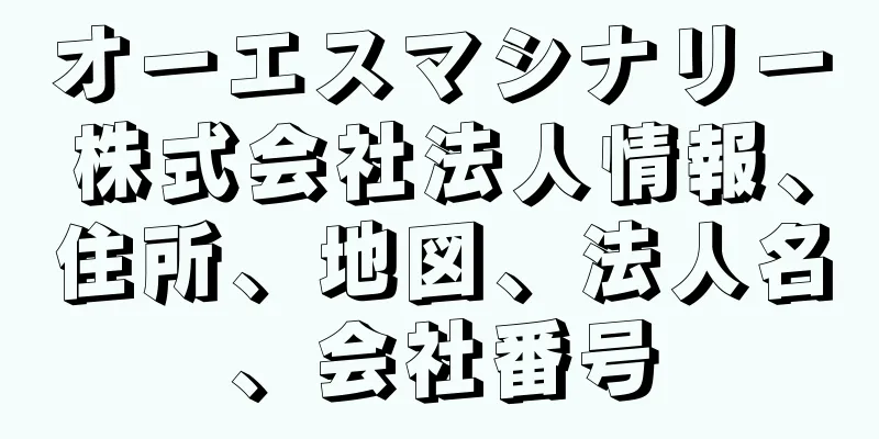 オーエスマシナリー株式会社法人情報、住所、地図、法人名、会社番号