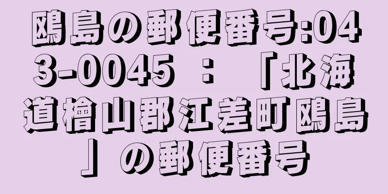 鴎島の郵便番号:043-0045 ： 「北海道檜山郡江差町鴎島」の郵便番号