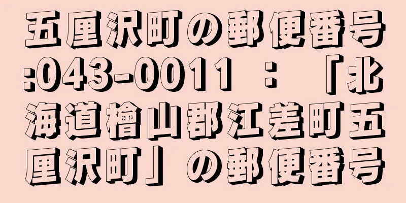 五厘沢町の郵便番号:043-0011 ： 「北海道檜山郡江差町五厘沢町」の郵便番号