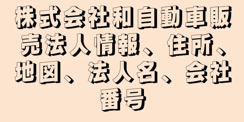 株式会社和自動車販売法人情報、住所、地図、法人名、会社番号