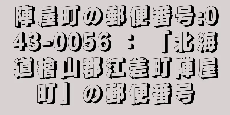 陣屋町の郵便番号:043-0056 ： 「北海道檜山郡江差町陣屋町」の郵便番号