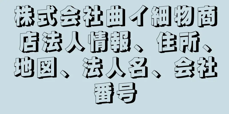 株式会社曲イ細物商店法人情報、住所、地図、法人名、会社番号