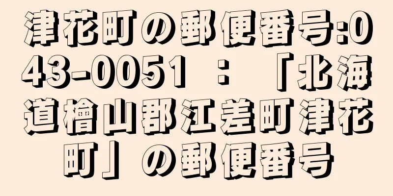 津花町の郵便番号:043-0051 ： 「北海道檜山郡江差町津花町」の郵便番号