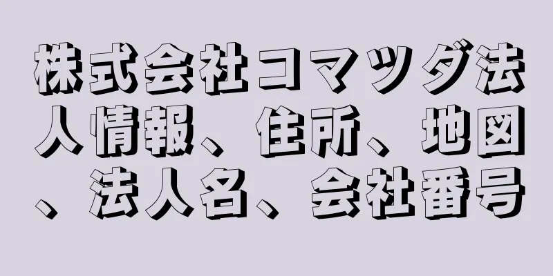 株式会社コマツダ法人情報、住所、地図、法人名、会社番号