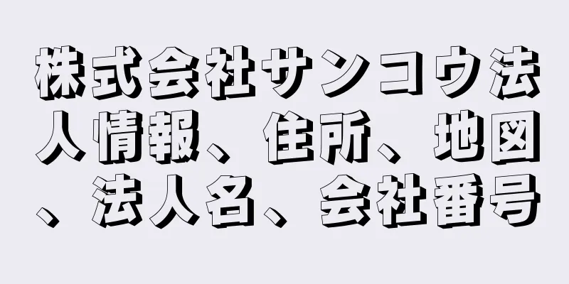 株式会社サンコウ法人情報、住所、地図、法人名、会社番号