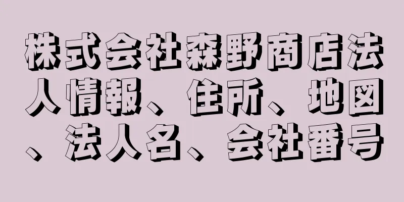 株式会社森野商店法人情報、住所、地図、法人名、会社番号