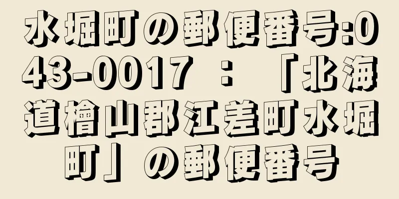 水堀町の郵便番号:043-0017 ： 「北海道檜山郡江差町水堀町」の郵便番号