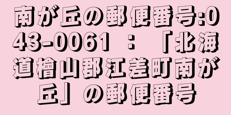 南が丘の郵便番号:043-0061 ： 「北海道檜山郡江差町南が丘」の郵便番号