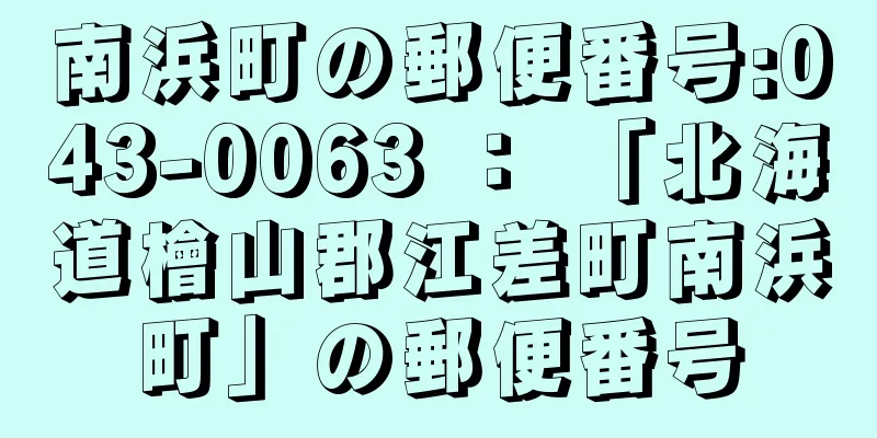 南浜町の郵便番号:043-0063 ： 「北海道檜山郡江差町南浜町」の郵便番号