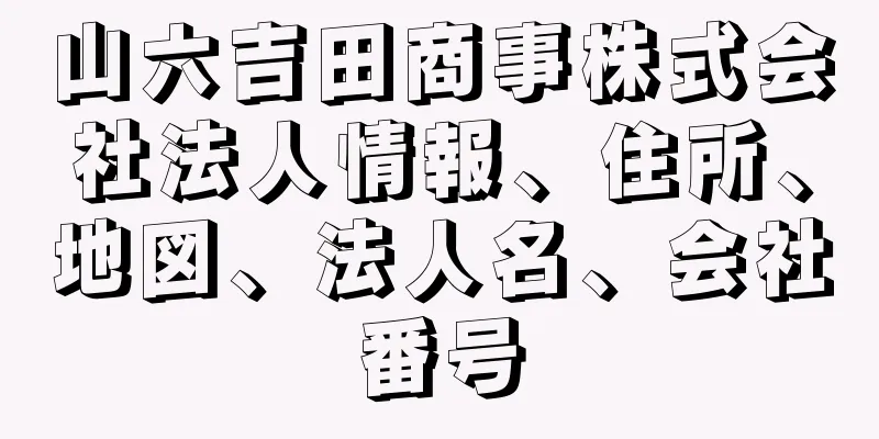 山六吉田商事株式会社法人情報、住所、地図、法人名、会社番号