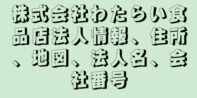 株式会社わたらい食品店法人情報、住所、地図、法人名、会社番号