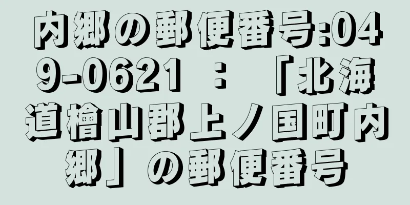 内郷の郵便番号:049-0621 ： 「北海道檜山郡上ノ国町内郷」の郵便番号