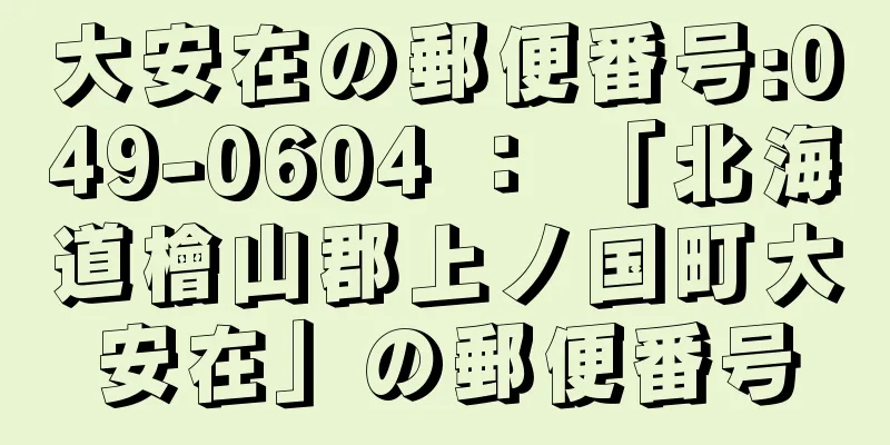 大安在の郵便番号:049-0604 ： 「北海道檜山郡上ノ国町大安在」の郵便番号