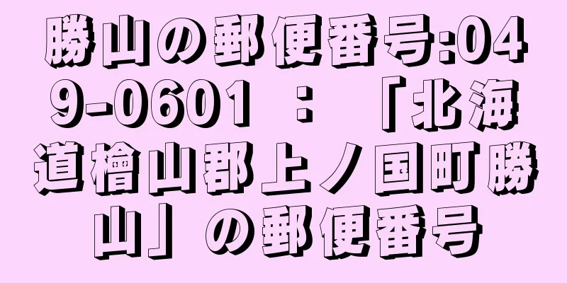 勝山の郵便番号:049-0601 ： 「北海道檜山郡上ノ国町勝山」の郵便番号