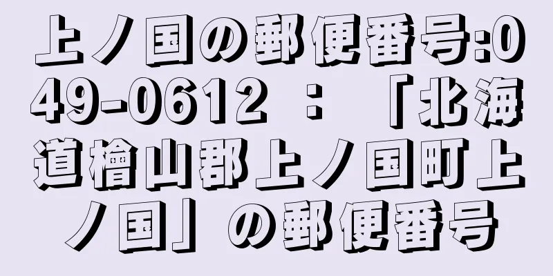 上ノ国の郵便番号:049-0612 ： 「北海道檜山郡上ノ国町上ノ国」の郵便番号