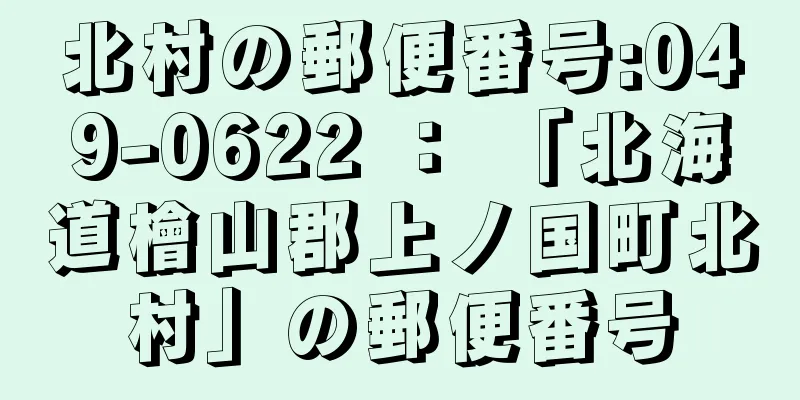 北村の郵便番号:049-0622 ： 「北海道檜山郡上ノ国町北村」の郵便番号