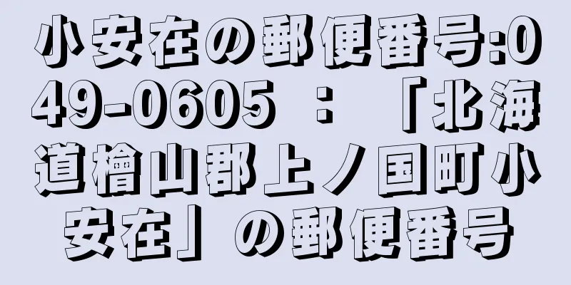 小安在の郵便番号:049-0605 ： 「北海道檜山郡上ノ国町小安在」の郵便番号