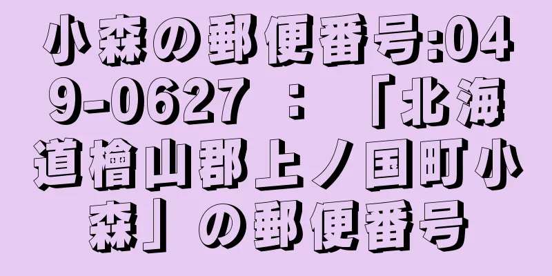 小森の郵便番号:049-0627 ： 「北海道檜山郡上ノ国町小森」の郵便番号