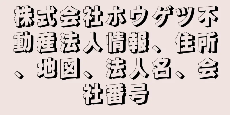 株式会社ホウゲツ不動産法人情報、住所、地図、法人名、会社番号