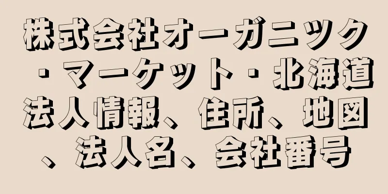株式会社オーガニツク・マーケット・北海道法人情報、住所、地図、法人名、会社番号