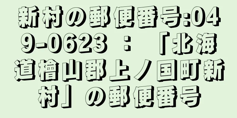 新村の郵便番号:049-0623 ： 「北海道檜山郡上ノ国町新村」の郵便番号