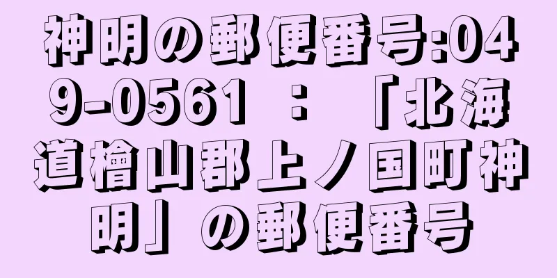 神明の郵便番号:049-0561 ： 「北海道檜山郡上ノ国町神明」の郵便番号