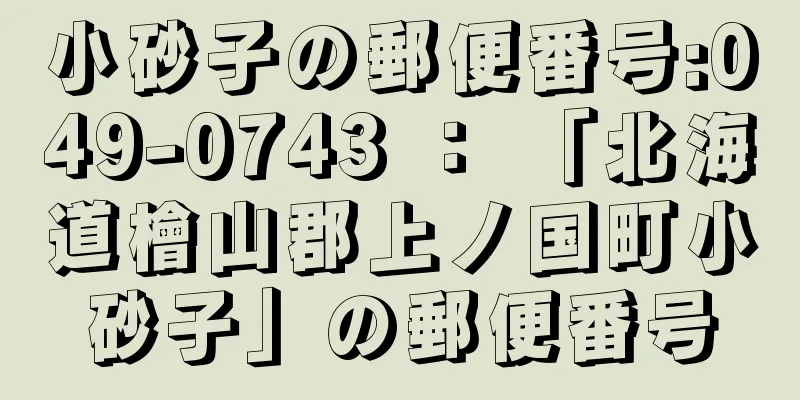 小砂子の郵便番号:049-0743 ： 「北海道檜山郡上ノ国町小砂子」の郵便番号