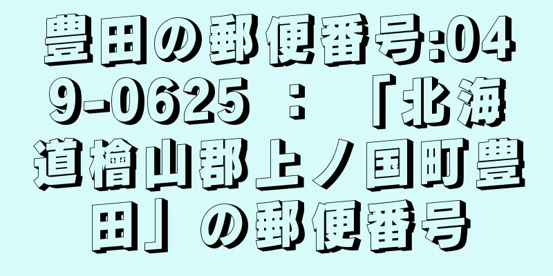 豊田の郵便番号:049-0625 ： 「北海道檜山郡上ノ国町豊田」の郵便番号