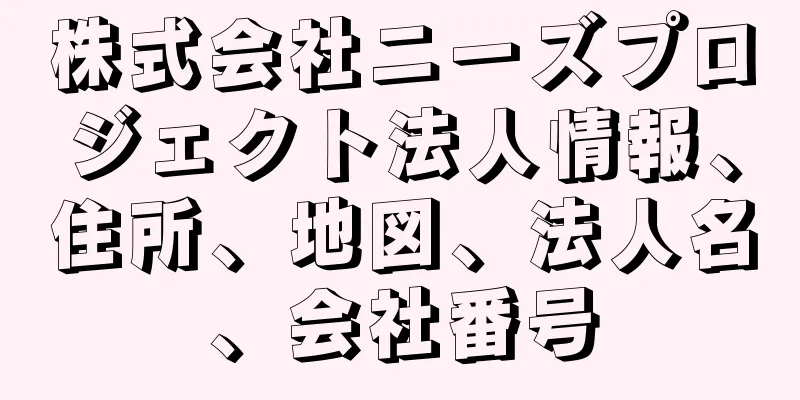 株式会社ニーズプロジェクト法人情報、住所、地図、法人名、会社番号