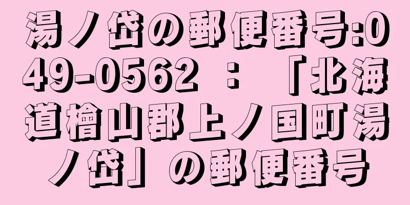 湯ノ岱の郵便番号:049-0562 ： 「北海道檜山郡上ノ国町湯ノ岱」の郵便番号