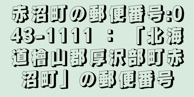 赤沼町の郵便番号:043-1111 ： 「北海道檜山郡厚沢部町赤沼町」の郵便番号