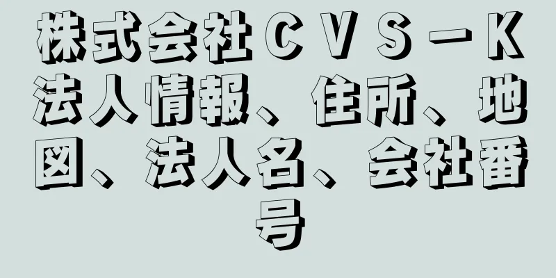 株式会社ＣＶＳ－Ｋ法人情報、住所、地図、法人名、会社番号