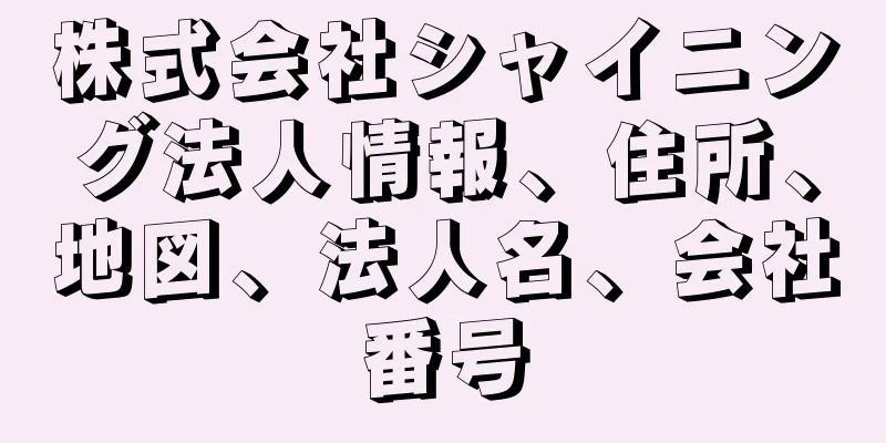 株式会社シャイニング法人情報、住所、地図、法人名、会社番号