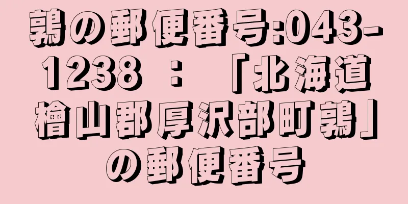 鶉の郵便番号:043-1238 ： 「北海道檜山郡厚沢部町鶉」の郵便番号