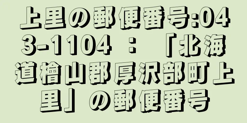 上里の郵便番号:043-1104 ： 「北海道檜山郡厚沢部町上里」の郵便番号
