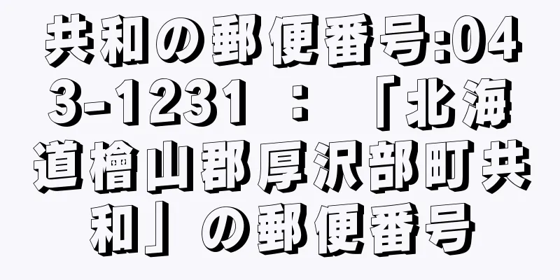 共和の郵便番号:043-1231 ： 「北海道檜山郡厚沢部町共和」の郵便番号