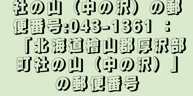 社の山（中の沢）の郵便番号:043-1361 ： 「北海道檜山郡厚沢部町社の山（中の沢）」の郵便番号