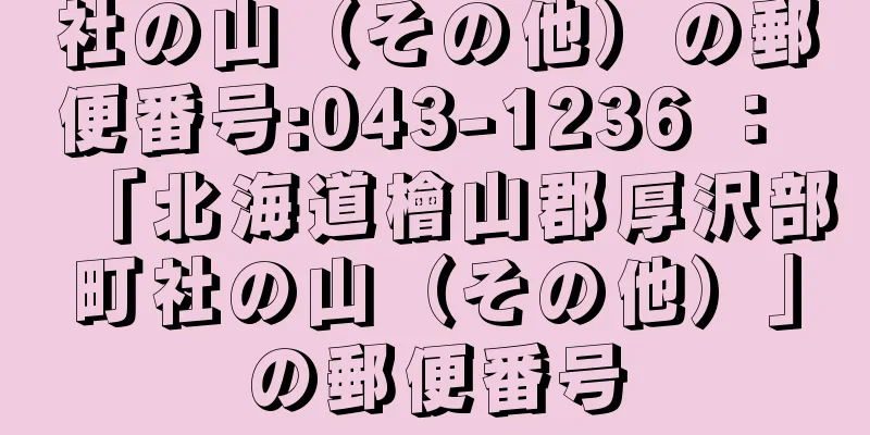 社の山（その他）の郵便番号:043-1236 ： 「北海道檜山郡厚沢部町社の山（その他）」の郵便番号