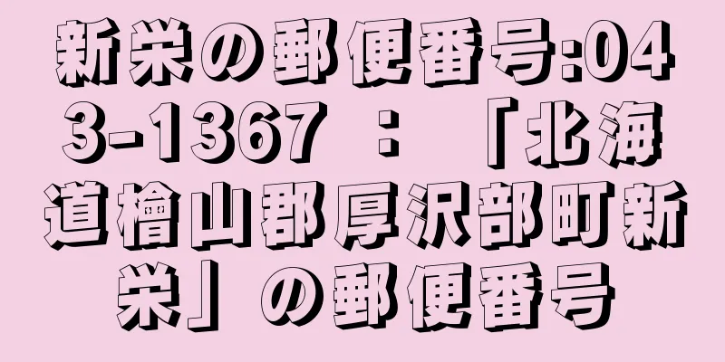 新栄の郵便番号:043-1367 ： 「北海道檜山郡厚沢部町新栄」の郵便番号