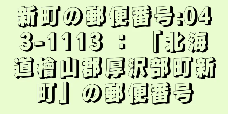 新町の郵便番号:043-1113 ： 「北海道檜山郡厚沢部町新町」の郵便番号