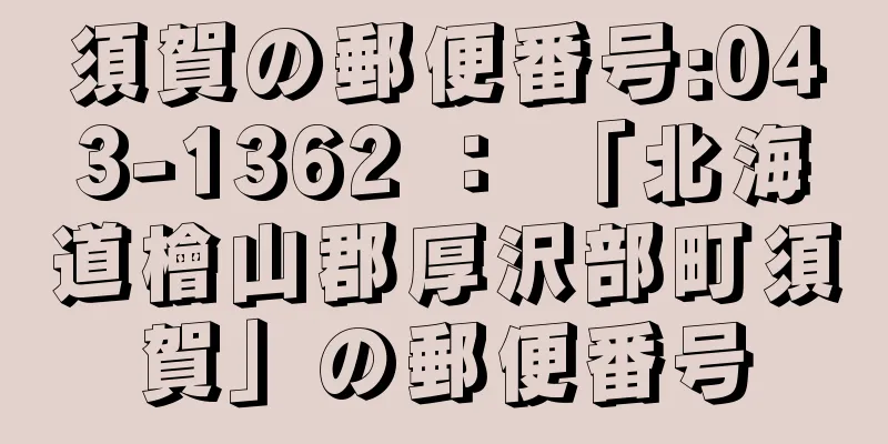 須賀の郵便番号:043-1362 ： 「北海道檜山郡厚沢部町須賀」の郵便番号